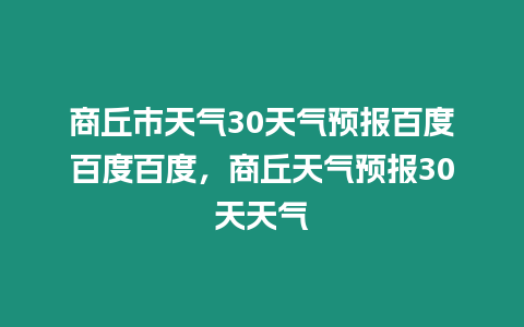 商丘市天氣30天氣預報百度百度百度，商丘天氣預報30天天氣