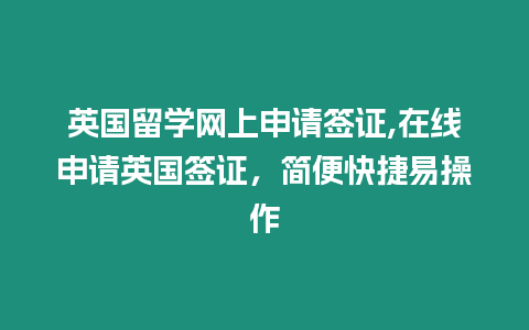 英國留學(xué)網(wǎng)上申請簽證,在線申請英國簽證，簡便快捷易操作