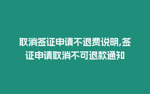 取消簽證申請(qǐng)不退費(fèi)說明,簽證申請(qǐng)取消不可退款通知