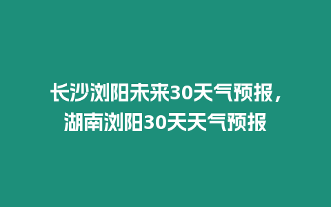 長沙瀏陽未來30天氣預報，湖南瀏陽30天天氣預報