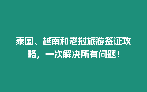 泰國、越南和老撾旅游簽證攻略，一次解決所有問題！