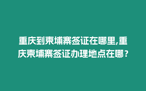 重慶到柬埔寨簽證在哪里,重慶柬埔寨簽證辦理地點(diǎn)在哪？