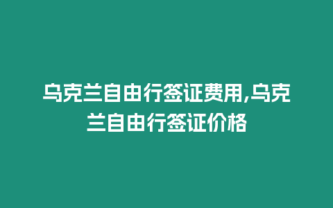 烏克蘭自由行簽證費用,烏克蘭自由行簽證價格