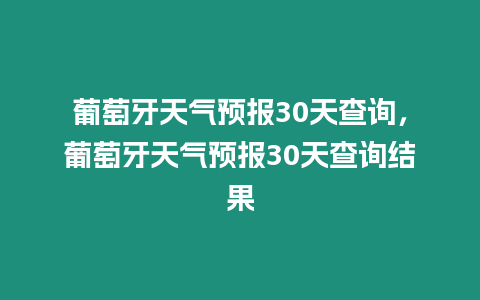 葡萄牙天氣預(yù)報(bào)30天查詢(xún)，葡萄牙天氣預(yù)報(bào)30天查詢(xún)結(jié)果