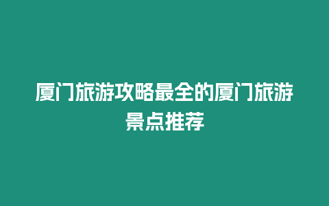 廈門旅游攻略最全的廈門旅游景點(diǎn)推薦