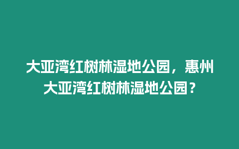 大亞灣紅樹林濕地公園，惠州大亞灣紅樹林濕地公園？