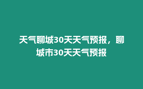 天氣聊城30天天氣預報，聊城市30天天氣預報