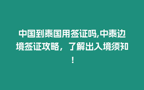 中國到泰國用簽證嗎,中泰邊境簽證攻略，了解出入境須知！