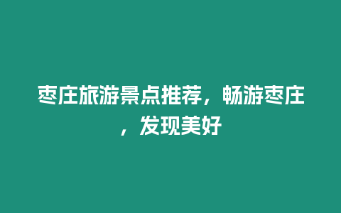 棗莊旅游景點推薦，暢游棗莊，發現美好