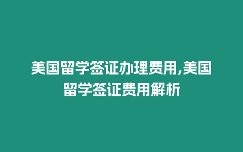 美國留學簽證辦理費用,美國留學簽證費用解析