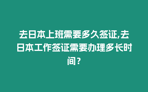 去日本上班需要多久簽證,去日本工作簽證需要辦理多長時間？