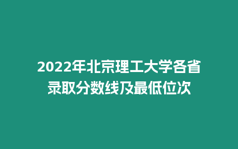 2022年北京理工大學各省錄取分數線及最低位次