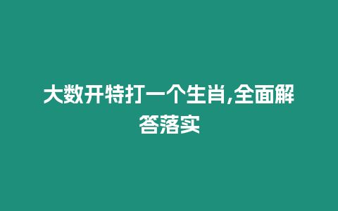 大數開特打一個生肖,全面解答落實