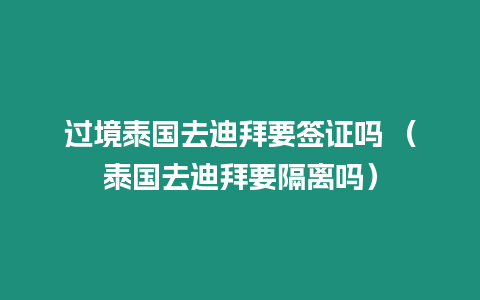 過境泰國(guó)去迪拜要簽證嗎 （泰國(guó)去迪拜要隔離嗎）