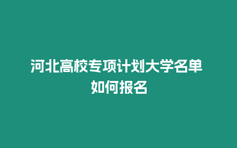 河北高校專項計劃大學名單 如何報名