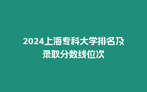 2024上海專科大學排名及錄取分數線位次