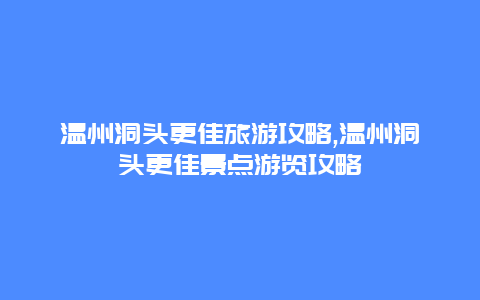 溫州洞頭更佳旅游攻略,溫州洞頭更佳景點游覽攻略