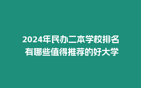 2024年民辦二本學校排名 有哪些值得推薦的好大學