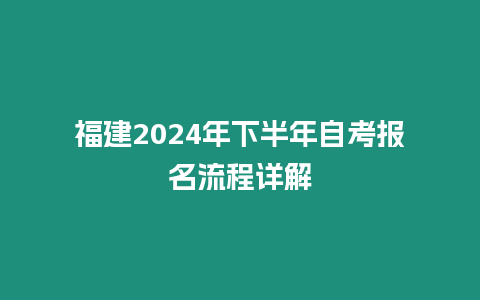 福建2024年下半年自考報名流程詳解