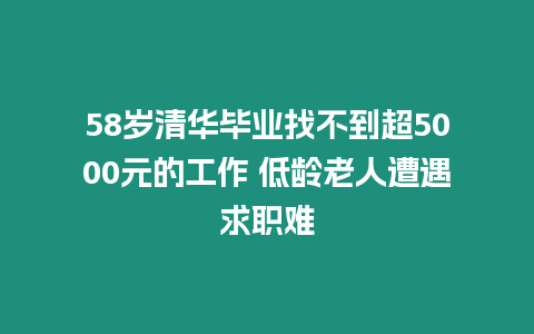 58歲清華畢業找不到超5000元的工作 低齡老人遭遇求職難