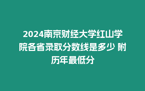 2024南京財(cái)經(jīng)大學(xué)紅山學(xué)院各省錄取分?jǐn)?shù)線是多少 附歷年最低分