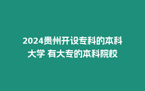 2024貴州開設(shè)專科的本科大學(xué) 有大專的本科院校