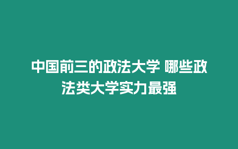 中國前三的政法大學 哪些政法類大學實力最強