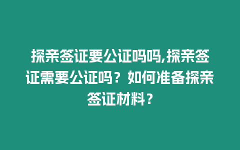 探親簽證要公證嗎嗎,探親簽證需要公證嗎？如何準備探親簽證材料？