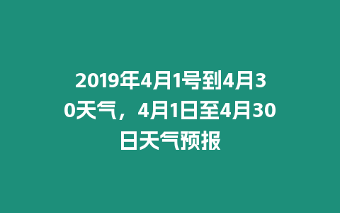 2019年4月1號到4月30天氣，4月1日至4月30日天氣預報