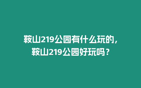 鞍山219公園有什么玩的，鞍山219公園好玩嗎？