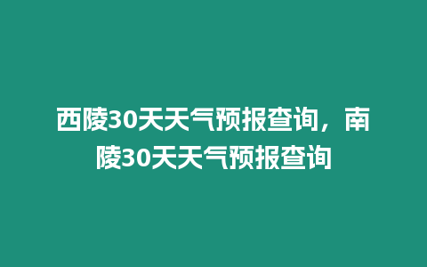 西陵30天天氣預報查詢，南陵30天天氣預報查詢