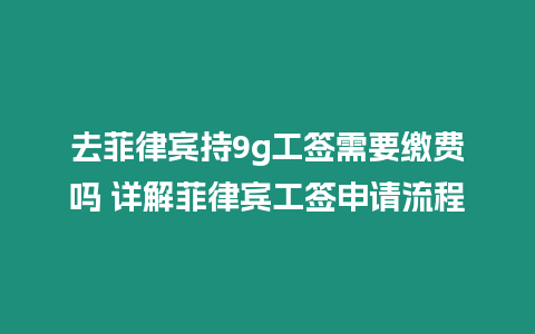 去菲律賓持9g工簽需要繳費(fèi)嗎 詳解菲律賓工簽申請(qǐng)流程