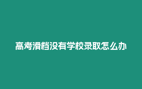 高考滑檔沒有學校錄取怎么辦