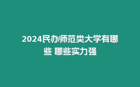 2024民辦師范類大學有哪些 哪些實力強