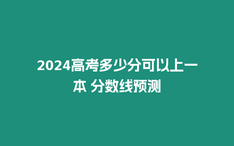 2024高考多少分可以上一本 分數線預測