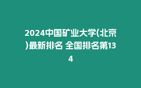 2024中國礦業(yè)大學(xué)(北京)最新排名 全國排名第134