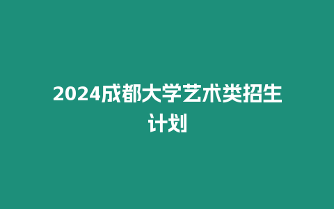 2024成都大學藝術類招生計劃