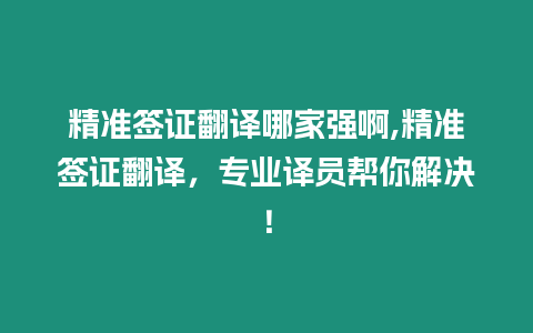 精準簽證翻譯哪家強啊,精準簽證翻譯，專業譯員幫你解決！