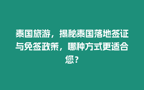 泰國旅游，揭秘泰國落地簽證與免簽政策，哪種方式更適合您？