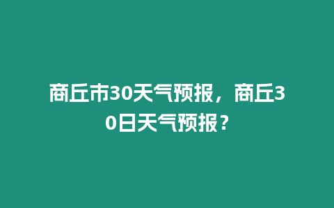 商丘市30天氣預(yù)報(bào)，商丘30日天氣預(yù)報(bào)？