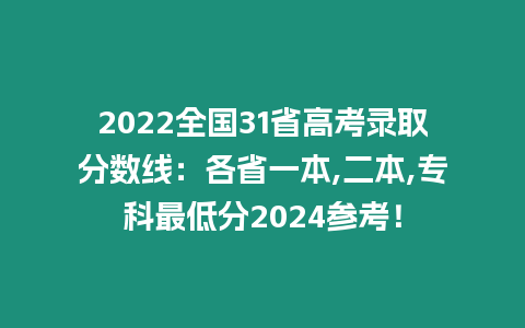 2022全國31省高考錄取分數線：各省一本,二本,專科最低分2024參考！