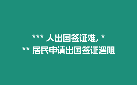 *** 人出國簽證難, *** 居民申請出國簽證遇阻