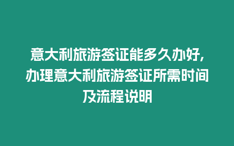 意大利旅游簽證能多久辦好,辦理意大利旅游簽證所需時間及流程說明