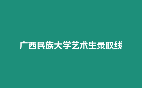 廣西民族大學藝術生錄取線