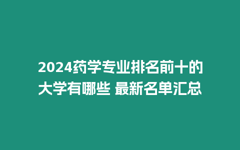 2024藥學專業排名前十的大學有哪些 最新名單匯總