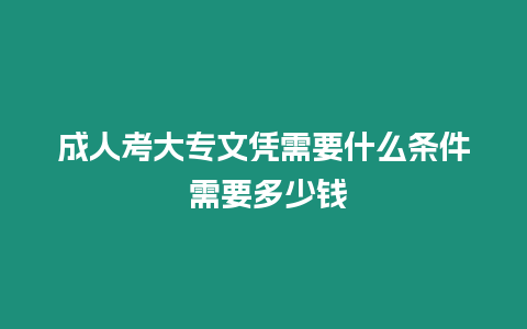 成人考大專文憑需要什么條件 需要多少錢