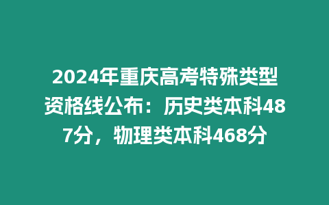 2024年重慶高考特殊類型資格線公布：歷史類本科487分，物理類本科468分