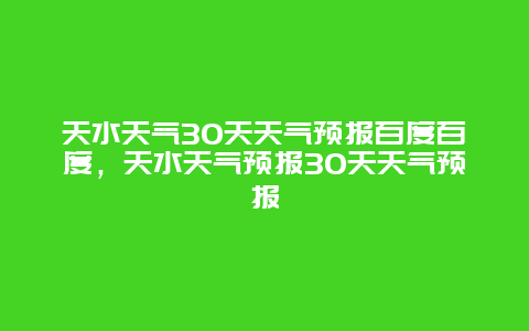 天水天氣30天天氣預(yù)報(bào)百度百度，天水天氣預(yù)報(bào)30天天氣預(yù)報(bào)