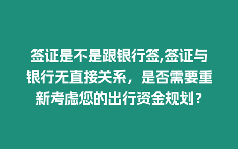 簽證是不是跟銀行簽,簽證與銀行無直接關(guān)系，是否需要重新考慮您的出行資金規(guī)劃？