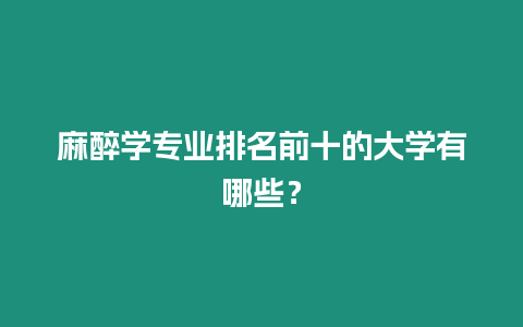 麻醉學專業排名前十的大學有哪些？